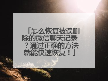 怎么恢复被误删除的微信聊天记录？通过正确的方法就能快速恢复！