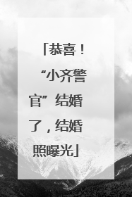 恭喜！“小齐警官”结婚了，结婚照曝光