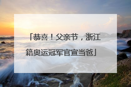 恭喜！父亲节，浙江籍奥运冠军官宣当爸