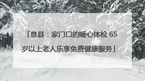 息县：家门口的暖心体检 65岁以上老人乐享免费健康服务