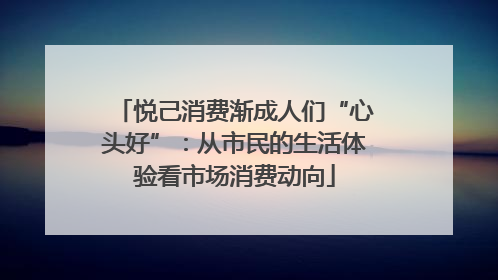 悦己消费渐成人们“心头好”：从市民的生活体验看市场消费动向