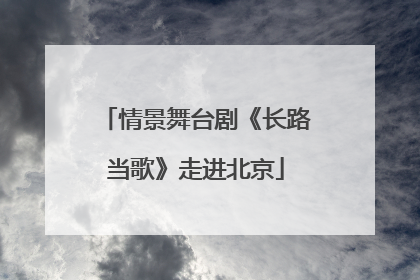 情景舞台剧《长路当歌》走进北京
