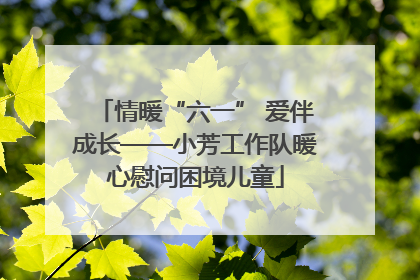 情暖“六一” 爱伴成长——小芳工作队暖心慰问困境儿童