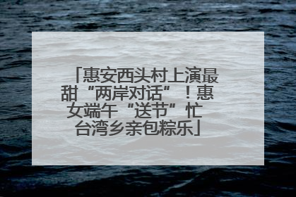 惠安西头村上演最甜“两岸对话”！惠女端午“送节”忙 台湾乡亲包粽乐