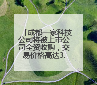 成都一家科技公司将被上市公司全资收购，交易价格高达3.6亿