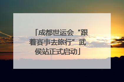 成都世运会“跟着赛事去旅行”武侯站正式启动