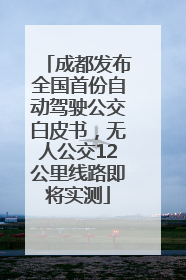 成都发布全国首份自动驾驶公交白皮书，无人公交12公里线路即将实测