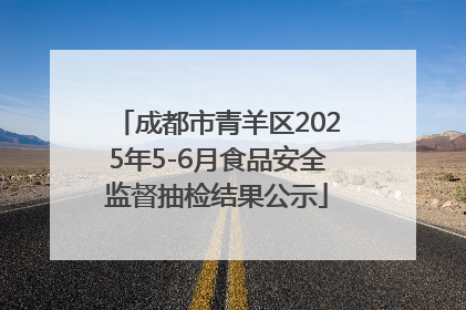成都市青羊区2025年5-6月食品安全监督抽检结果公示