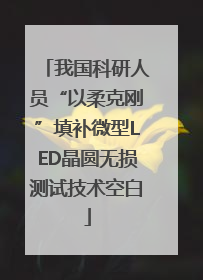 我国科研人员“以柔克刚”填补微型LED晶圆无损测试技术空白