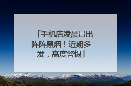 手机店凌晨冒出阵阵黑烟！近期多发，高度警惕