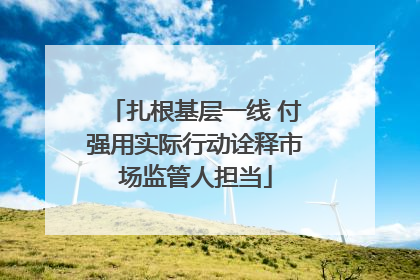 扎根基层一线 付强用实际行动诠释市场监管人担当