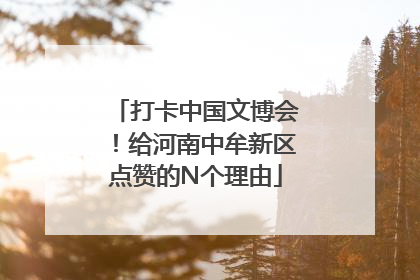 打卡中国文博会！给河南中牟新区点赞的N个理由