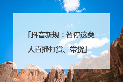抖音新规：暂停这类人直播打赏、带货