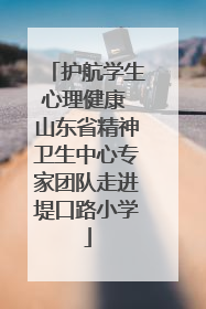 护航学生心理健康 山东省精神卫生中心专家团队走进堤口路小学
