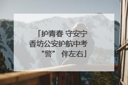 护青春 守安宁 香坊公安护航中考 “警” 伴左右