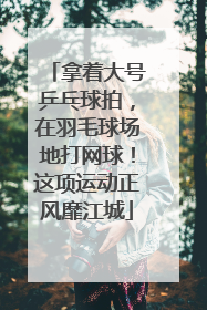 拿着大号乒乓球拍，在羽毛球场地打网球！这项运动正风靡江城