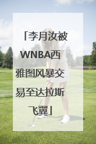 李月汝被WNBA西雅图风暴交易至达拉斯飞翼