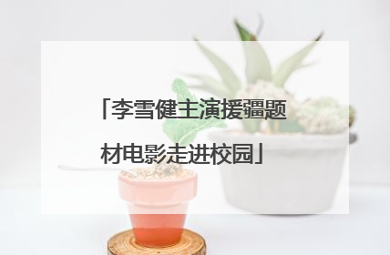 李雪健主演援疆题材电影走进校园