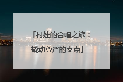 村娃的合唱之旅：撬动尊严的支点