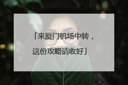 来厦门机场中转，这份攻略请收好