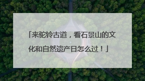 来驼铃古道，看石景山的文化和自然遗产日怎么过！