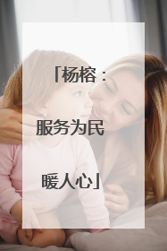 杨榕：服务为民暖人心