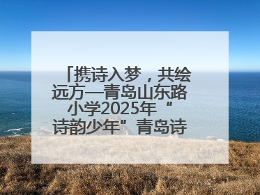 携诗入梦，共绘远方—青岛山东路小学2025年“诗韵少年”青岛诗词大会开幕畅游诗词之海