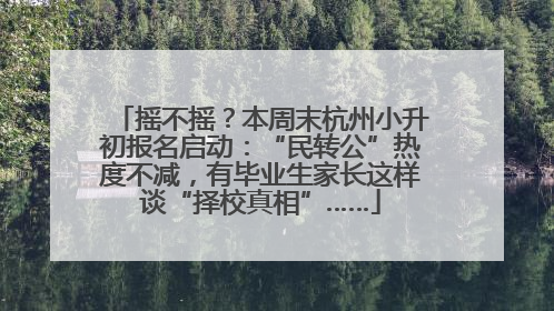 摇不摇？本周末杭州小升初报名启动：“民转公”热度不减，有毕业生家长这样谈“择校真相”……