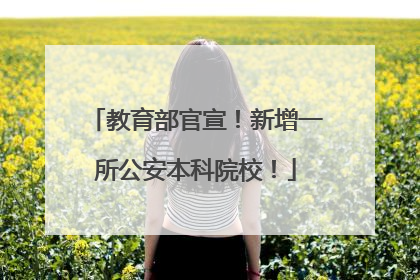 教育部官宣！新增一所公安本科院校！