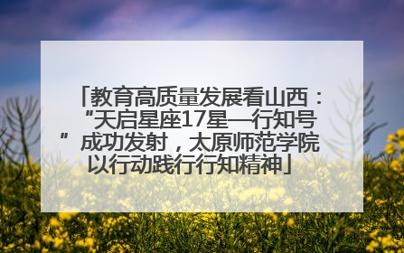 教育高质量发展看山西：“天启星座17星—行知号”成功发射，太原师范学院以行动践行行知精神