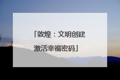 敦煌：文明创建激活幸福密码
