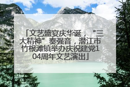 文艺盛宴庆华诞，“三大精神”奏强音，潜江市竹根滩镇举办庆祝建党104周年文艺演出