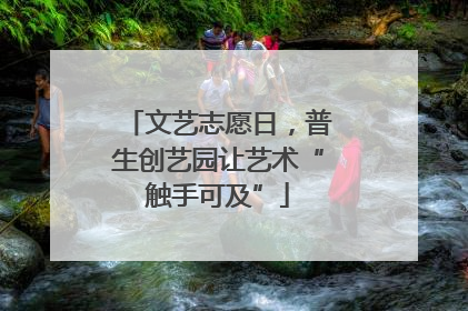 文艺志愿日,普生创艺园让艺术“触手可及”