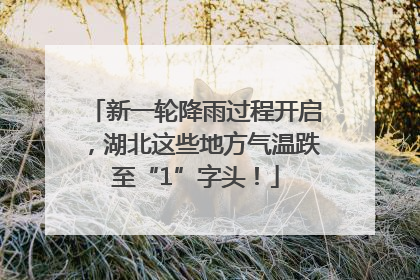 新一轮降雨过程开启，湖北这些地方气温跌至“1”字头！