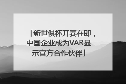 新世俱杯开赛在即，中国企业成为VAR显示官方合作伙伴
