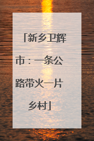 新乡卫辉市：一条公路带火一片乡村