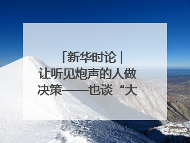 新华时论 | 让听见炮声的人做决策——也谈“大企业病”治理