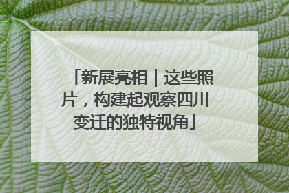 新展亮相｜这些照片，构建起观察四川变迁的独特视角