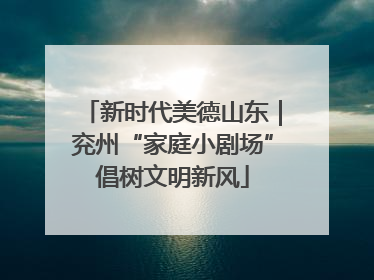 新时代美德山东｜兖州“家庭小剧场”倡树文明新风