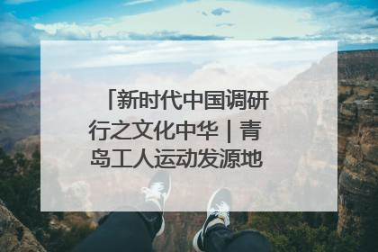 新时代中国调研行之文化中华｜青岛工人运动发源地红色文化浸人心