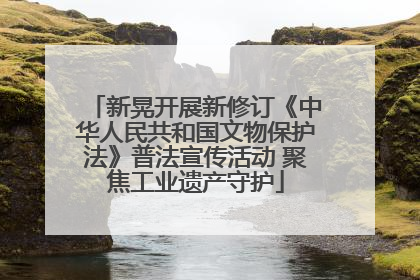 新晃开展新修订《中华人民共和国文物保护法》普法宣传活动 聚焦工业遗产守护