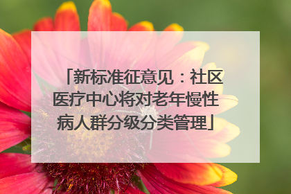 新标准征意见：社区医疗中心将对老年慢性病人群分级分类管理