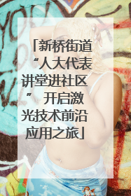 新桥街道“人大代表讲堂进社区” 开启激光技术前沿应用之旅