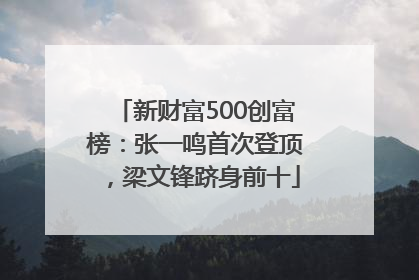新财富500创富榜：张一鸣首次登顶，梁文锋跻身前十