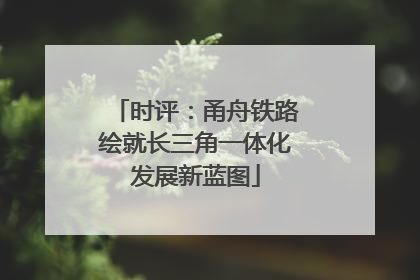 时评：甬舟铁路绘就长三角一体化发展新蓝图