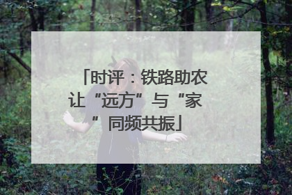 时评：铁路助农让“远方”与“家”同频共振