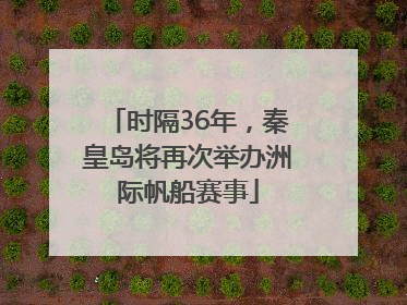 时隔36年，秦皇岛将再次举办洲际帆船赛事