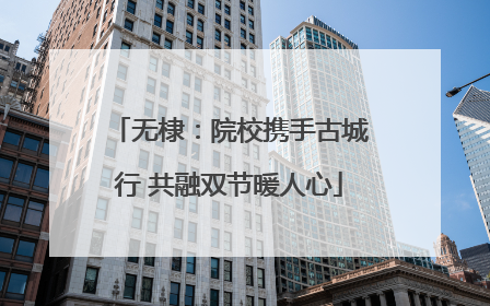 无棣：院校携手古城行 共融双节暖人心