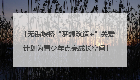 无锡堰桥“梦想改造+”关爱计划为青少年点亮成长空间