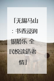 无锡马山：书香浸润银龄乐 全民悦读适老情